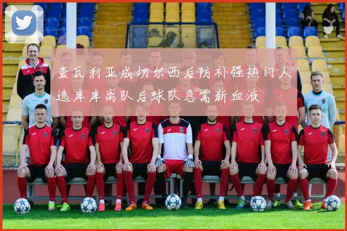 查瓦利亚成切尔西后防补强热门人选库库离队后球队急需新血液