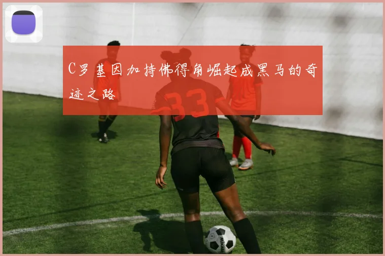 C罗基因加持佛得角崛起成黑马的奇迹之路
