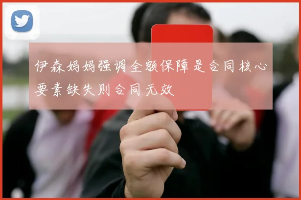 伊森妈妈强调全额保障是合同核心要素缺失则合同无效