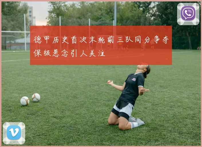 德甲历史首次末轮前三队同分争夺保级悬念引人关注